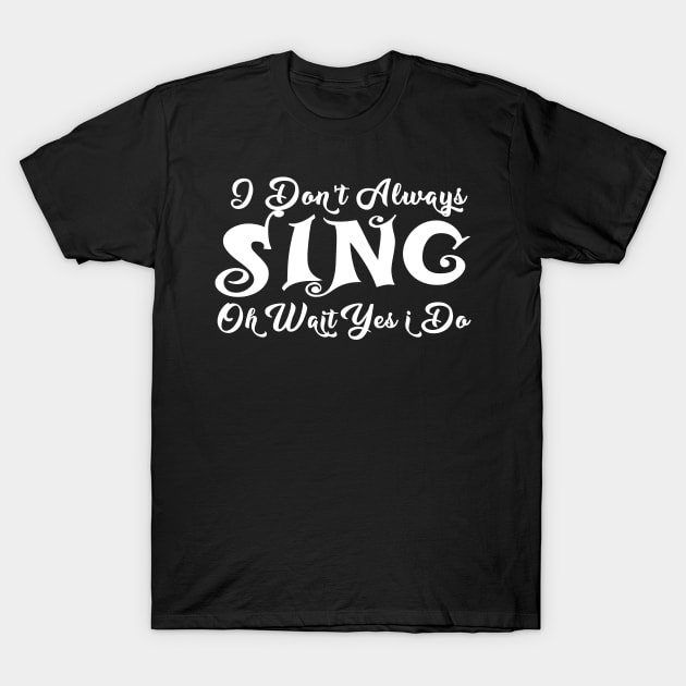 ,i dont always sing oh wait yes i do T-Shirt by JayD World